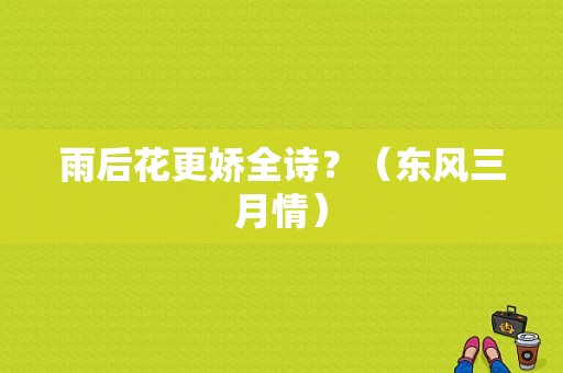 雨后花更娇全诗？（东风三月情）-图1