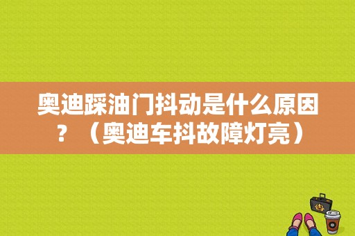 奥迪踩油门抖动是什么原因？（奥迪车抖故障灯亮）-图1