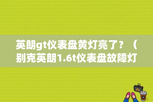 英朗gt仪表盘黄灯亮了？（别克英朗1.6t仪表盘故障灯）-图1