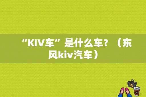 “KIV车”是什么车？（东风kiv汽车）-图1