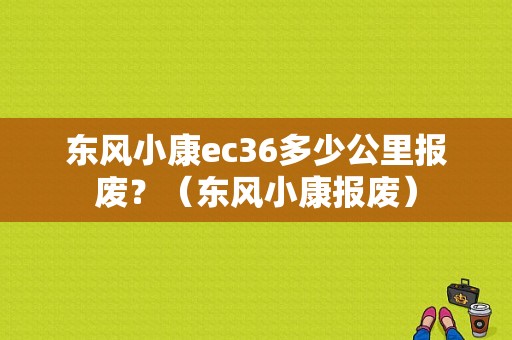 东风小康ec36多少公里报废？（东风小康报废）-图1