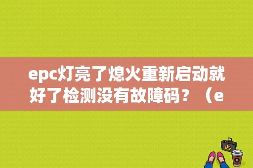 epc灯亮了熄火重新启动就好了检测没有故障码？（epc灯亮了没有故障码）-图1