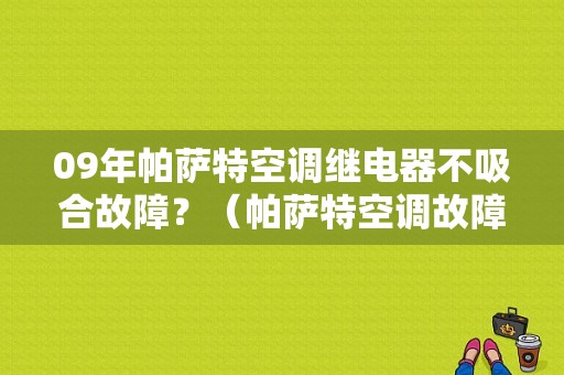 09年帕萨特空调继电器不吸合故障？（帕萨特空调故障案例）-图1