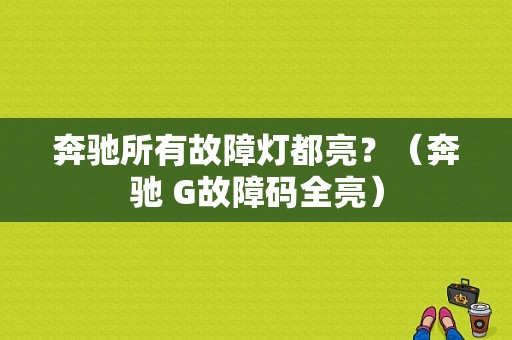 奔驰所有故障灯都亮？（奔驰 G故障码全亮）-图1