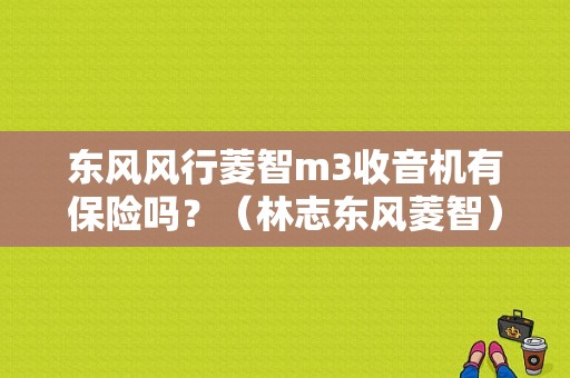 东风风行菱智m3收音机有保险吗？（林志东风菱智）