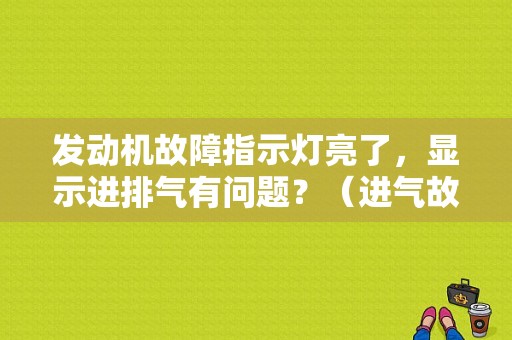 发动机故障指示灯亮了，显示进排气有问题？（进气故障指示灯）-图1