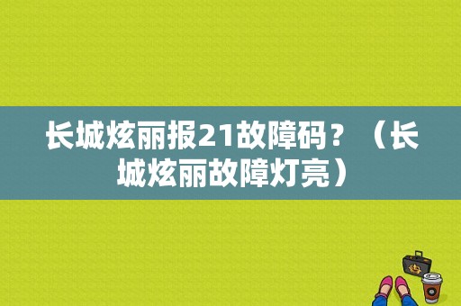 长城炫丽报21故障码？（长城炫丽故障灯亮）-图1