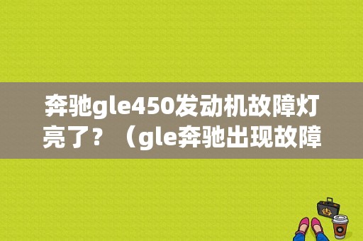 奔驰gle450发动机故障灯亮了？（gle奔驰出现故障字样提示）-图1