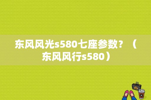 东风风光s580七座参数？（东风风行s580）-图1