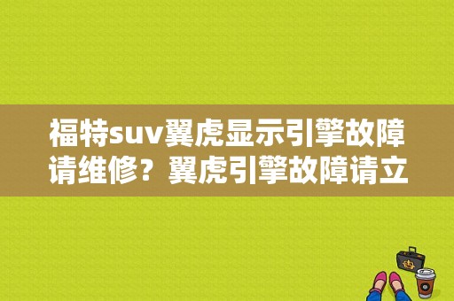 福特suv翼虎显示引擎故障请维修？翼虎引擎故障请立-图1