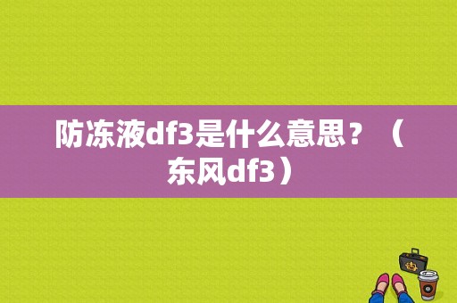 防冻液df3是什么意思？（东风df3）-图1
