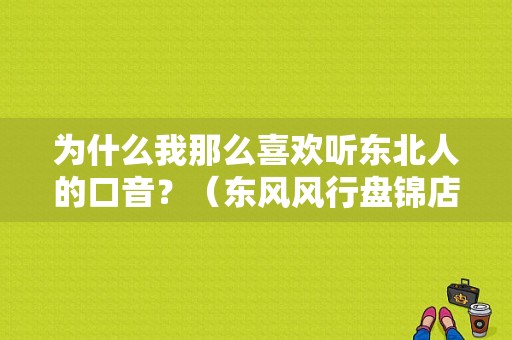为什么我那么喜欢听东北人的口音？（东风风行盘锦店）-图1