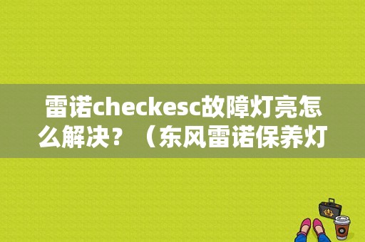 雷诺checkesc故障灯亮怎么解决？（东风雷诺保养灯）-图1