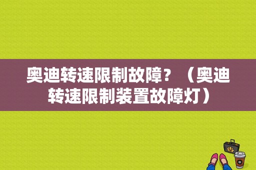 奥迪转速限制故障？（奥迪转速限制装置故障灯）-图1