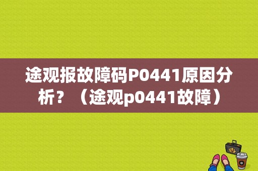 途观报故障码P0441原因分析？（途观p0441故障）-图1