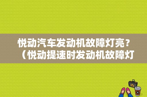 悦动汽车发动机故障灯亮？（悦动提速时发动机故障灯亮）-图1