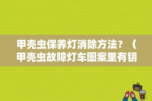 甲壳虫保养灯消除方法？（甲壳虫故障灯车图案里有钥匙）-图1