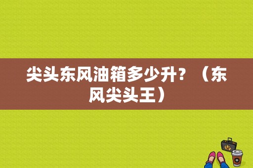 尖头东风油箱多少升？（东风尖头王）-图1