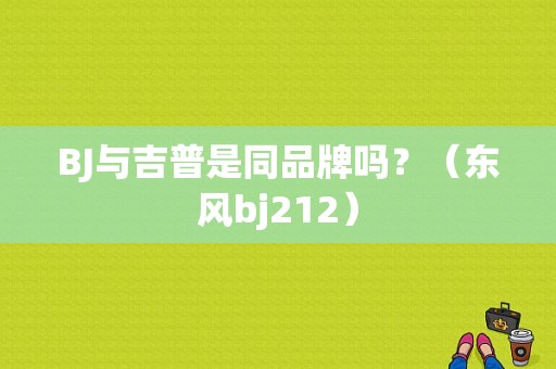 BJ与吉普是同品牌吗？（东风bj212）-图1
