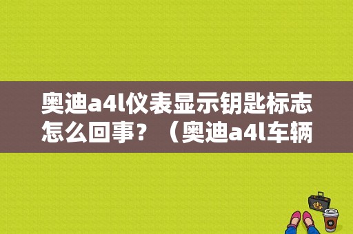 奥迪a4l仪表显示钥匙标志怎么回事？（奥迪a4l车辆故障灯电池钥匙）-图1