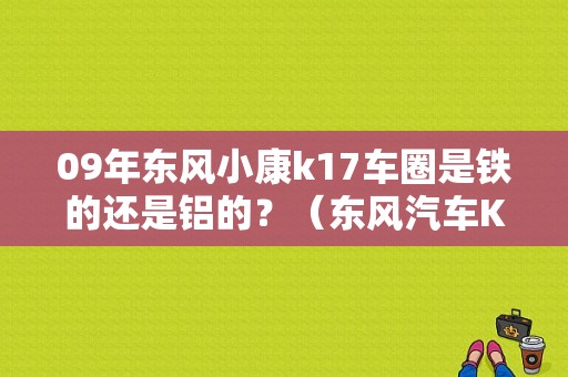 09年东风小康k17车圈是铁的还是铝的？（东风汽车K17）-图1
