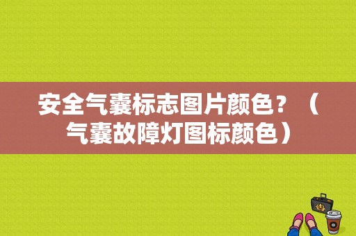 安全气囊标志图片颜色？（气囊故障灯图标颜色）-图1