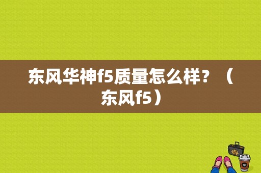 东风华神f5质量怎么样？（东风f5）-图1