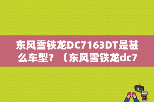 东风雪铁龙DC7163DT是甚么车型？（东风雪铁龙dc7163dt）-图1