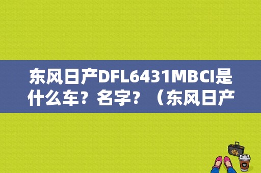 东风日产DFL6431MBCI是什么车？名字？（东风日产牌dfl6431mbc1）