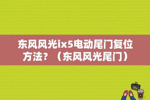东风风光ix5电动尾门复位方法？（东风风光尾门）-图1