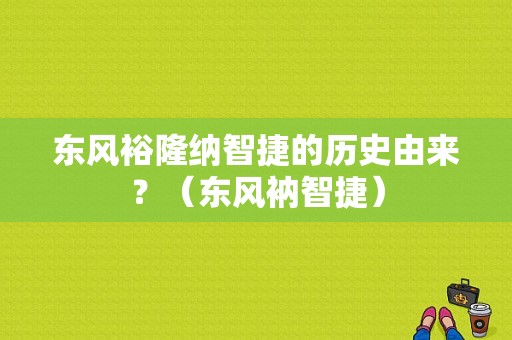 东风裕隆纳智捷的历史由来？（东风衲智捷）-图1