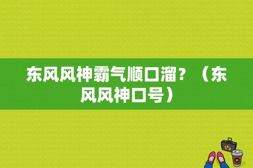 东风风神霸气顺口溜？（东风风神口号）-图1