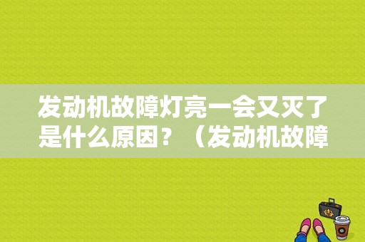 发动机故障灯亮一会又灭了是什么原因？（发动机故障灯突然亮后又灭了）-图1
