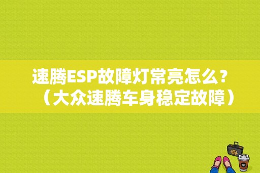 速腾ESP故障灯常亮怎么？（大众速腾车身稳定故障）-图1