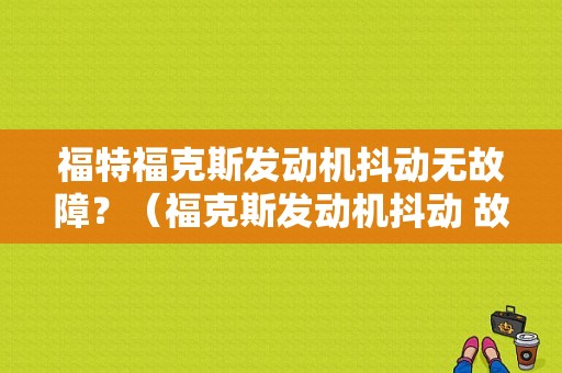福特福克斯发动机抖动无故障？（福克斯发动机抖动 故障灯亮）-图1