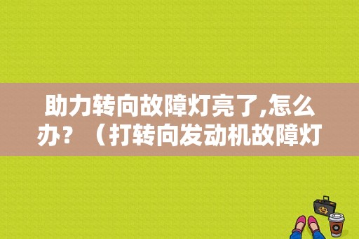 助力转向故障灯亮了,怎么办？（打转向发动机故障灯闪）-图1