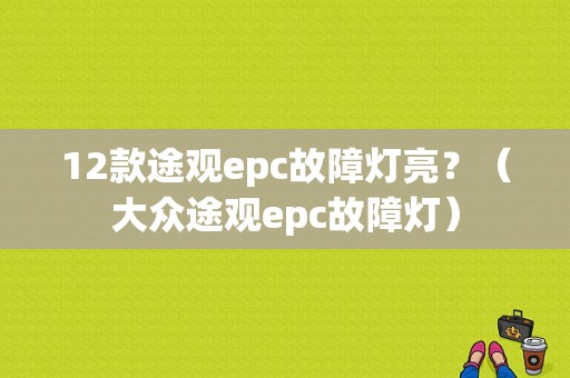 12款途观epc故障灯亮？（大众途观epc故障灯）-图1