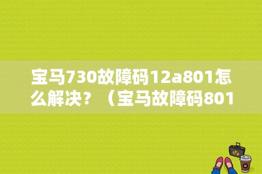 宝马730故障码12a801怎么解决？（宝马故障码801a52）-图1