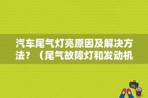 汽车尾气灯亮原因及解决方法？（尾气故障灯和发动机故障灯）-图2