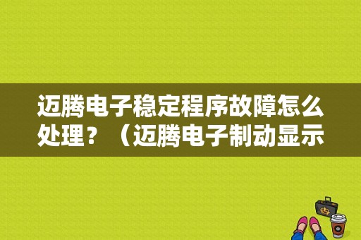 迈腾电子稳定程序故障怎么处理？（迈腾电子制动显示故障又好了）-图1