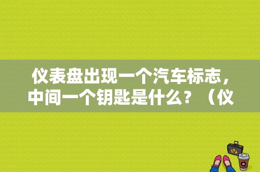 仪表盘出现一个汽车标志，中间一个钥匙是什么？（仪表盘故障灯钥匙形）-图1