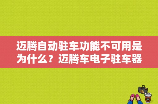 迈腾自动驻车功能不可用是为什么？迈腾车电子驻车器故障-图1