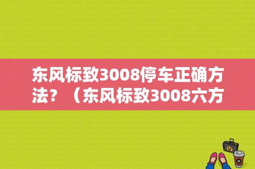 东风标致3008停车正确方法？（东风标致3008六方位）-图1