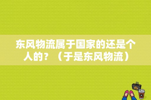 东风物流属于国家的还是个人的？（于是东风物流）-图1