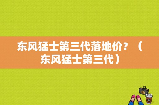 东风猛士第三代落地价？（东风猛士第三代）-图1