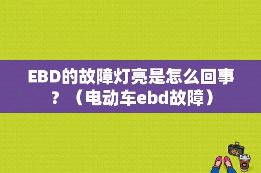 EBD的故障灯亮是怎么回事？（电动车ebd故障）