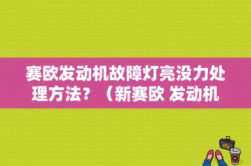 赛欧发动机故障灯亮没力处理方法？（新赛欧 发动机 故障灯 闪）-图1