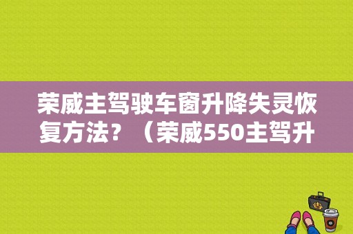 荣威主驾驶车窗升降失灵恢复方法？（荣威550主驾升降器故障）-图1