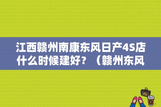 江西赣州南康东风日产4S店什么时候建好？（赣州东风日产4s店）
