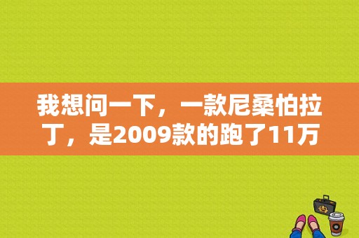 我想问一下，一款尼桑怕拉丁，是2009款的跑了11万公里能值多少钱？（东风日产拉丁）-图1